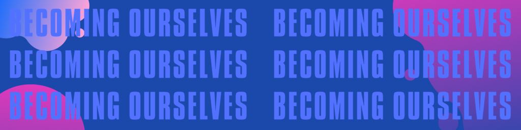 becoming ourselves